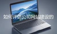 如何評估公司網(wǎng)站建設(shè)的效果？